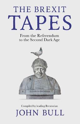 The Brexit Tapes: From the Referendum to the Second Dark Age - John Bull - cover
