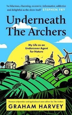 Underneath The Archers: Nature’s secret agent on Britain’s longest-running drama - Graham Harvey - cover