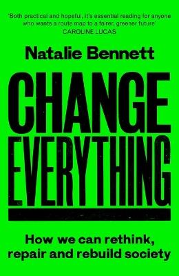 Change Everything: How We Can Rethink, Repair and Rebuild Society - Natalie Bennett - cover