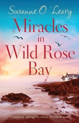 Miracles in Wild Rose Bay: A completely uplifting Irish romance full of family secrets - Susanne O'Leary - cover