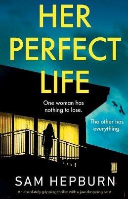 Her Perfect Life: An absolutely gripping thriller with a jaw-dropping twist - Sam Hepburn - cover
