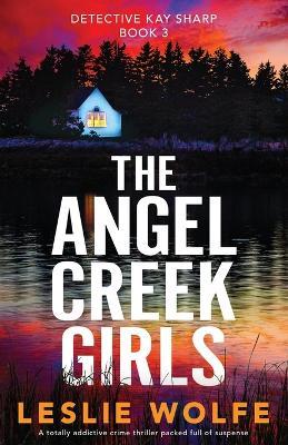 The Angel Creek Girls: A totally addictive crime thriller packed full of suspense - Leslie Wolfe - cover