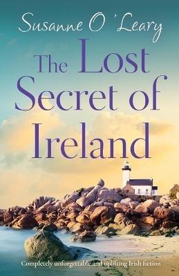 The Lost Secret of Ireland: Completely unforgettable and uplifting Irish fiction - Susanne O'Leary - cover