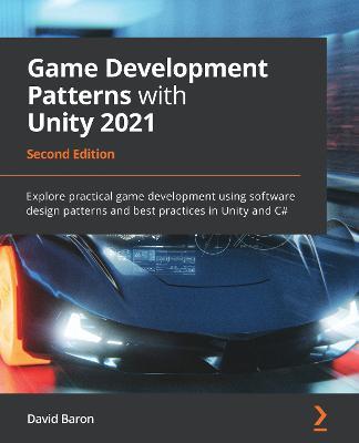 Game Development Patterns with Unity 2021: Explore practical game development using software design patterns and best practices in Unity and C#, 2nd Edition - David Baron - cover