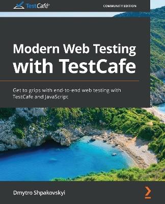 Modern Web Testing with TestCafe: Get to grips with end-to-end web testing with TestCafe and JavaScript - Dmytro Shpakovskyi - cover