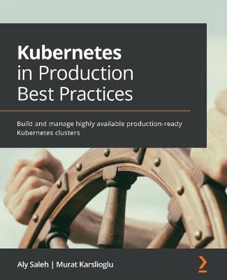 Kubernetes in Production Best Practices: Build and manage highly available production-ready Kubernetes clusters - Aly Saleh,Murat Karslioglu - cover