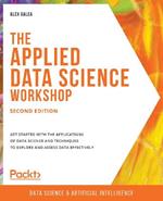 The The Applied Data Science Workshop: Get started with the applications of data science and techniques to explore and assess data effectively, 2nd Edition