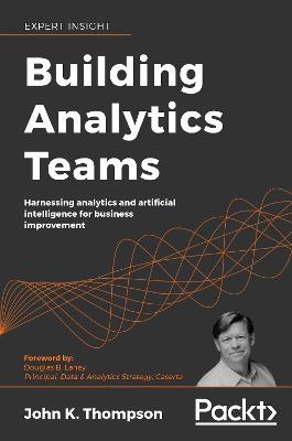 Building Analytics Teams: Harnessing analytics and artificial intelligence for business improvement - John K. Thompson - cover