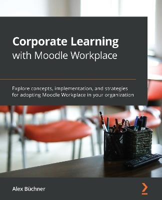 Corporate Learning with Moodle Workplace: Explore concepts, implementation, and strategies for adopting Moodle Workplace in your organization - Alex Buchner - cover