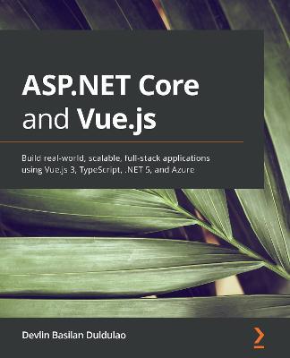 ASP.NET Core and Vue.js: Build real-world, scalable, full-stack applications using Vue.js 3, TypeScript, .NET 5, and Azure - Devlin Basilan Duldulao - cover