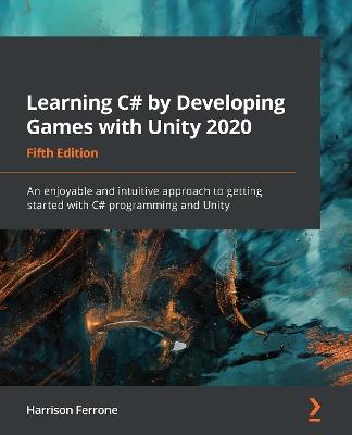 Learning C# by Developing Games with Unity 2020: An enjoyable and intuitive approach to getting started with C# programming and Unity, 5th Edition - Harrison Ferrone - cover