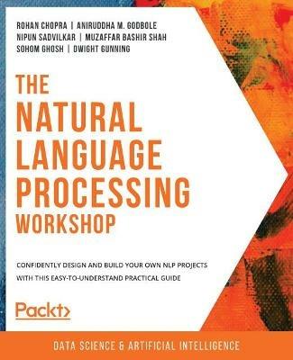The Natural Language Processing Workshop -: Design and build NLP projects confidently with this easy-to-understand guide - Rohan Chopra,Aniruddha M. Godbole,Nipun Sadvilkar - cover