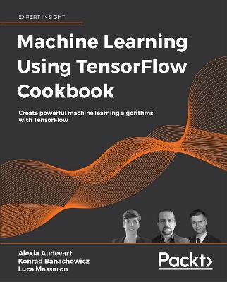 Machine Learning Using TensorFlow Cookbook: Create powerful machine learning algorithms with TensorFlow - Alexia Audevart,Konrad Banachewicz,Luca Massaron - cover