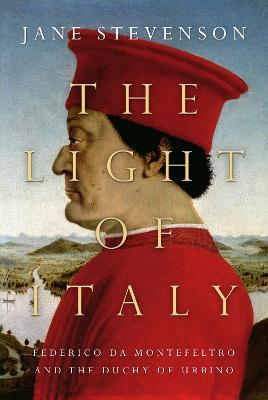The Light of Italy: The Life and Times of Federico da Montefeltro, Duke of Urbino - Jane Stevenson - cover