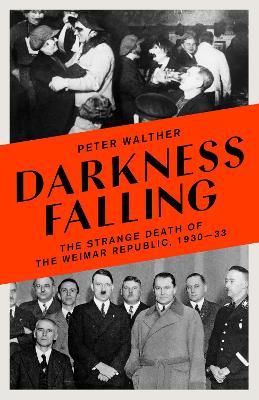 Darkness Falling: The Strange Death of the Weimar Republic, 1930-33 - Peter Walther - cover