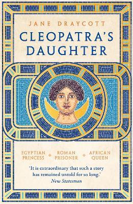 Cleopatra's Daughter: Egyptian Princess, Roman Prisoner, African Queen - Jane Draycott - cover