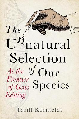 The Unnatural Selection of Our Species: At the Frontier of Gene Editing - Torill Kornfeldt - cover