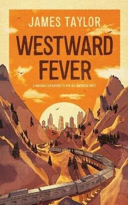 Westward Fever: A Railroad Adventure to the Old American West - James Taylor - cover