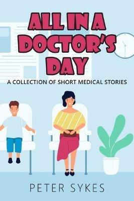 All in a Doctor's Day: A collection of short medical stories - Peter Sykes - cover