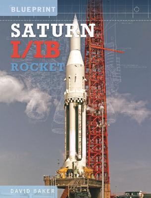 The Saturn I/IB Rocket: NASA's First Apollo Launch Vehicle - David Baker - cover