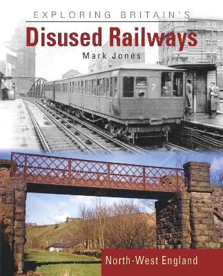 Exploring Britain's Disused Railways: North-West England - Mark Jones - cover