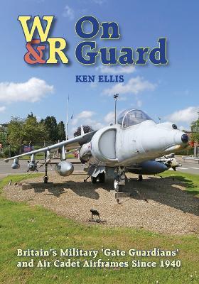 On Guard: Britain’s Military ‘Gate Guardians’ and Air Cadet Airframes Since 1940 - Ken Ellis - cover
