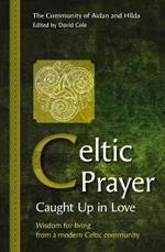 Celtic Prayer - Caught Up in Love: Wisdom for living from a modern Celtic community