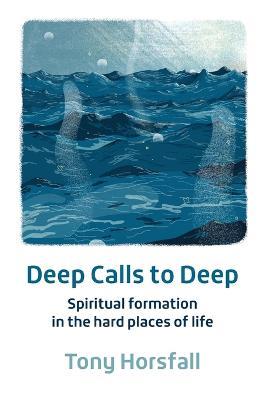 Deep Calls to Deep: Spiritual formation in the hard places of life - Tony Horsfall - cover