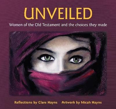 Unveiled: Women of the Old Testament and the choices they made - Clare Hayns - cover