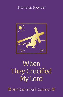 When They Crucified My Lord: Through Lenten sorrow to Easter joy - Brother Ramon SSF - cover