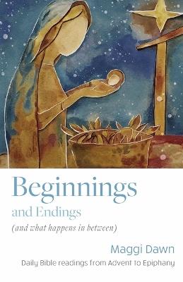 Beginnings and Endings (and what happens in between): Daily Bible readings from Advent to Epiphany - Maggi Dawn - cover