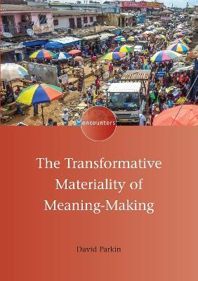 The Transformative Materiality of Meaning-Making - David Parkin - cover
