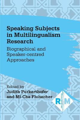 Speaking Subjects in Multilingualism Research: Biographical and Speaker-centred Approaches - cover