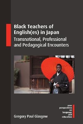Black Teachers of English(es) in Japan: Transnational, Professional and Pedagogical Encounters - Gregory Paul Glasgow - cover