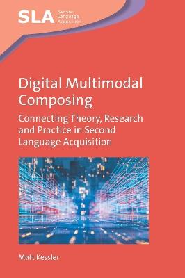 Digital Multimodal Composing: Connecting Theory, Research and Practice in Second Language Acquisition - Matt Kessler - cover