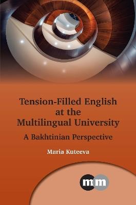 Tension-Filled English at the Multilingual University: A Bakhtinian Perspective - Maria Kuteeva - cover