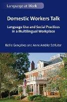 Domestic Workers Talk: Language Use and Social Practices in a Multilingual Workplace - Kellie Gonçalves,Anne Ambler Schluter - cover