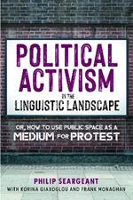 Political Activism in the Linguistic Landscape: Or, how to use Public Space as a Medium for Protest