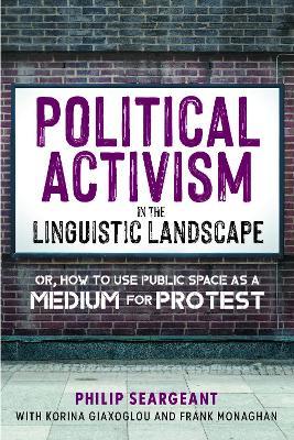 Political Activism in the Linguistic Landscape: Or, how to use Public Space as a Medium for Protest - Philip Seargeant,Korina Giaxoglou,Frank Monaghan - cover