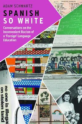 Spanish So White: Conversations on the Inconvenient Racism of a 'Foreign' Language Education - Adam Schwartz - cover