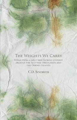 The Weights We Carry: Poems from a solo bike-packing journey around the Scottish Highlands and the Orkney Islands - C.D. Seventeen - cover