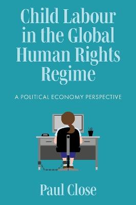 Child Labour in the Global Human Rights Regime: A Political Economy Perspective - Paul Close - cover