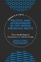 Politics and Development in the North American Arctic: Examining the Regional Consequences of Climate Change - Roman S. Czarny,Magdalena Tomala,Iwona Wronska - cover