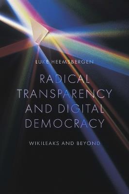Radical transparency and digital democracy: Wikileaks and beyond - Luke Heemsbergen - cover