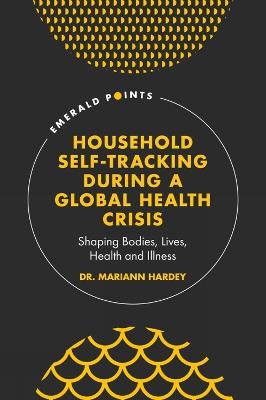 Household Self-Tracking During a Global Health Crisis: Shaping Bodies, Lives, Health and Illness - Mariann Hardey - cover