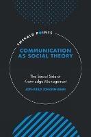 Communication as Social Theory: The Social Side of Knowledge Management - Jon-Arild Johannessen - cover