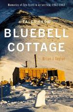 Tales from Bluebell Cottage: Memories of Two Years in Antarctica, 1961-1963