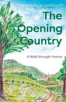 The Opening Country: A Walk Through France - John Micklewright - cover