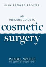An Insider's Guide to Cosmetic Surgery: Plan. Prepare. Recover