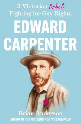 Edward Carpenter: A Victorian Rebel Fighting for Gay Rights - Brian Anderson - cover
